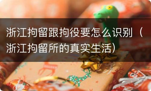 浙江拘留跟拘役要怎么识别（浙江拘留所的真实生活）