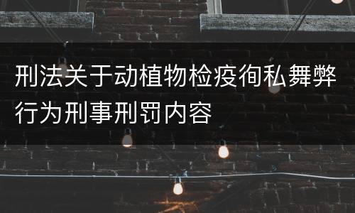 刑法关于动植物检疫徇私舞弊行为刑事刑罚内容