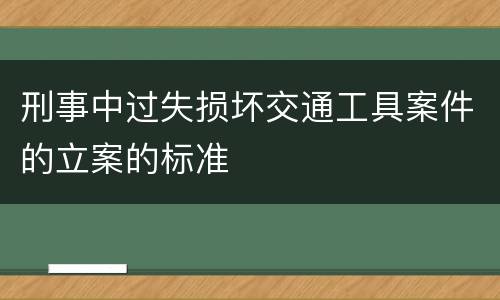 刑事中过失损坏交通工具案件的立案的标准