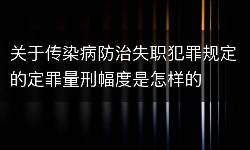 关于传染病防治失职犯罪规定的定罪量刑幅度是怎样的