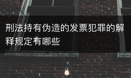 刑法持有伪造的发票犯罪的解释规定有哪些