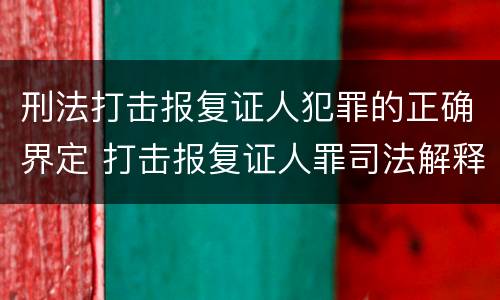 刑法打击报复证人犯罪的正确界定 打击报复证人罪司法解释