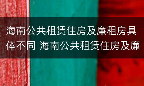 海南公共租赁住房及廉租房具体不同 海南公共租赁住房及廉租房具体不同的原因
