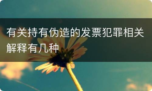 有关持有伪造的发票犯罪相关解释有几种