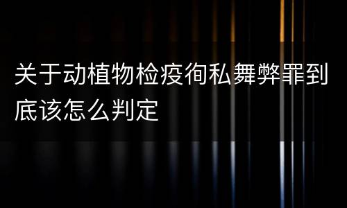 关于动植物检疫徇私舞弊罪到底该怎么判定