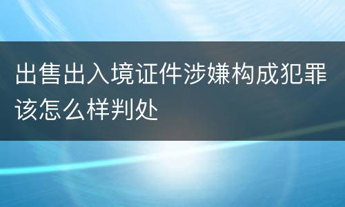 出售出入境证件涉嫌构成犯罪该怎么样判处