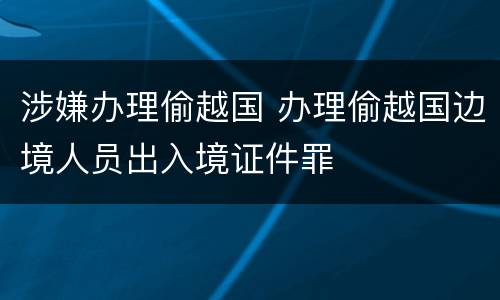 涉嫌办理偷越国 办理偷越国边境人员出入境证件罪