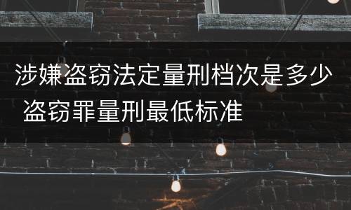 涉嫌盗窃法定量刑档次是多少 盗窃罪量刑最低标准