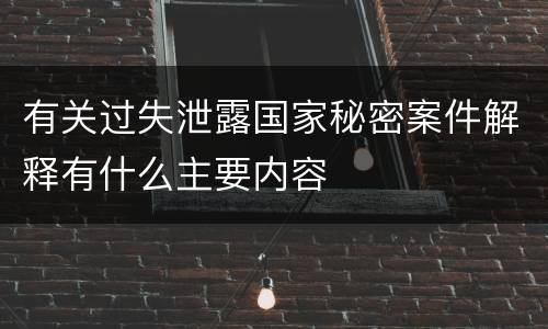 有关过失泄露国家秘密案件解释有什么主要内容