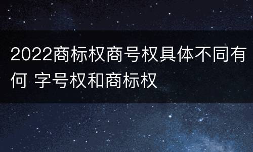 2022商标权商号权具体不同有何 字号权和商标权