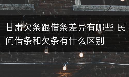 甘肃欠条跟借条差异有哪些 民间借条和欠条有什么区别