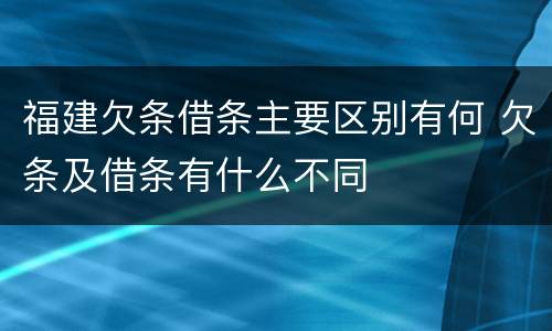 福建欠条借条主要区别有何 欠条及借条有什么不同