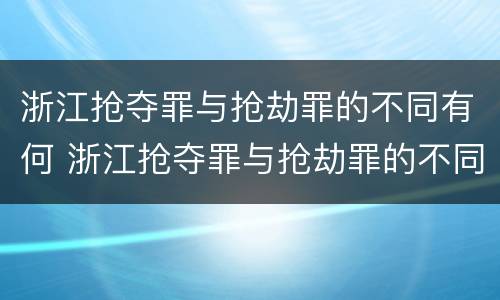 浙江抢夺罪与抢劫罪的不同有何 浙江抢夺罪与抢劫罪的不同有何关系