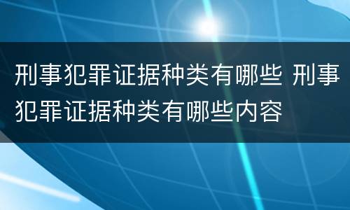 刑事犯罪证据种类有哪些 刑事犯罪证据种类有哪些内容