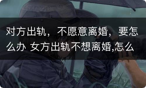 对方出轨，不愿意离婚，要怎么办 女方出轨不想离婚,怎么处理婚姻