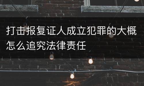 打击报复证人成立犯罪的大概怎么追究法律责任