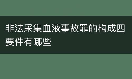 非法采集血液事故罪的构成四要件有哪些