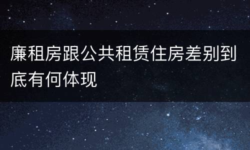 廉租房跟公共租赁住房差别到底有何体现