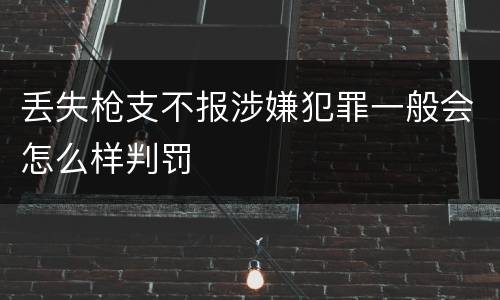丢失枪支不报涉嫌犯罪一般会怎么样判罚