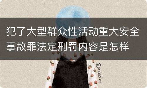 犯了大型群众性活动重大安全事故罪法定刑罚内容是怎样