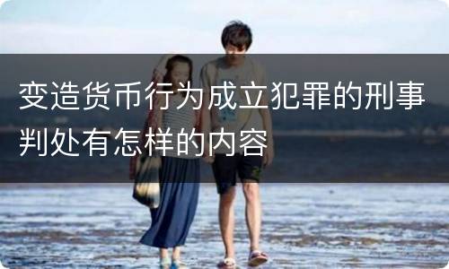 变造货币行为成立犯罪的刑事判处有怎样的内容