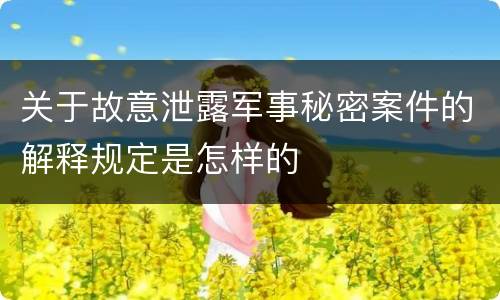关于故意泄露军事秘密案件的解释规定是怎样的