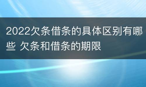 2022欠条借条的具体区别有哪些 欠条和借条的期限