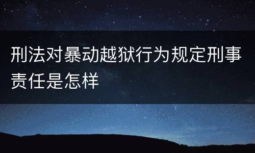 刑法对暴动越狱行为规定刑事责任是怎样
