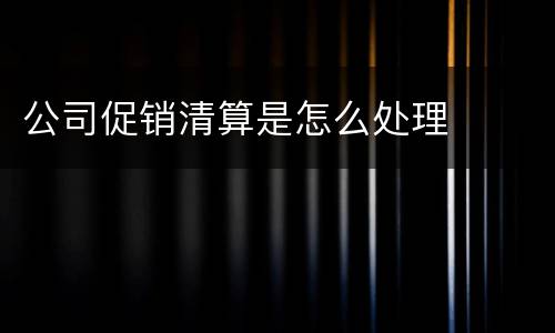 公司促销清算是怎么处理