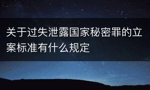 关于过失泄露国家秘密罪的立案标准有什么规定