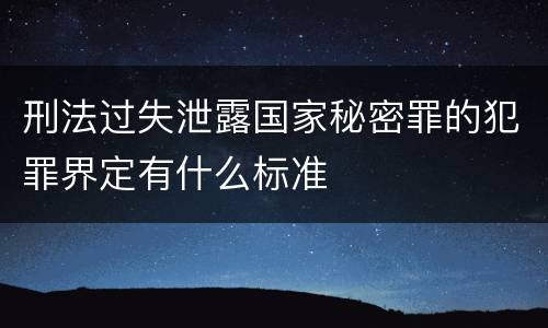 刑法过失泄露国家秘密罪的犯罪界定有什么标准
