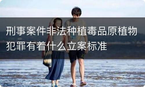 刑事案件非法种植毒品原植物犯罪有着什么立案标准