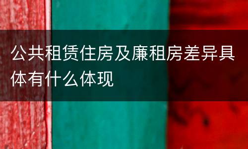 公共租赁住房及廉租房差异具体有什么体现
