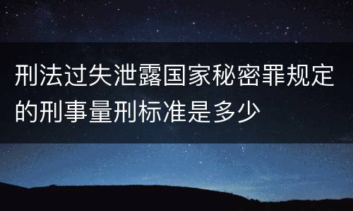 刑法过失泄露国家秘密罪规定的刑事量刑标准是多少