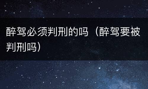醉驾必须判刑的吗（醉驾要被判刑吗）