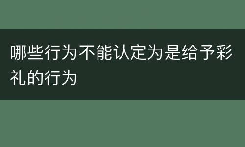 哪些行为不能认定为是给予彩礼的行为