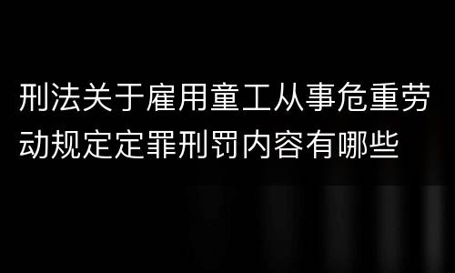 刑法关于雇用童工从事危重劳动规定定罪刑罚内容有哪些