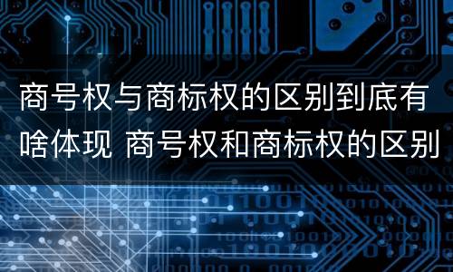商号权与商标权的区别到底有啥体现 商号权和商标权的区别