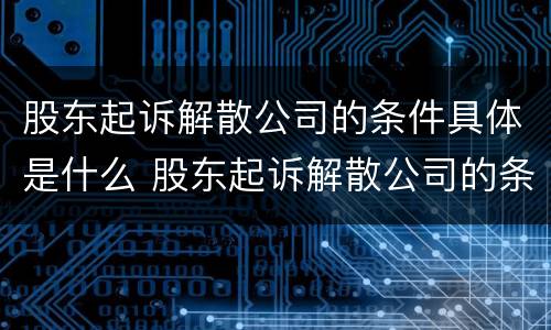 股东起诉解散公司的条件具体是什么 股东起诉解散公司的条件具体是什么意思