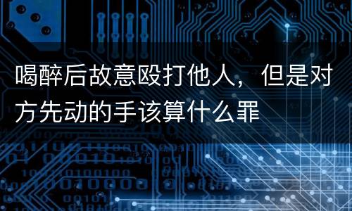 喝醉后故意殴打他人，但是对方先动的手该算什么罪