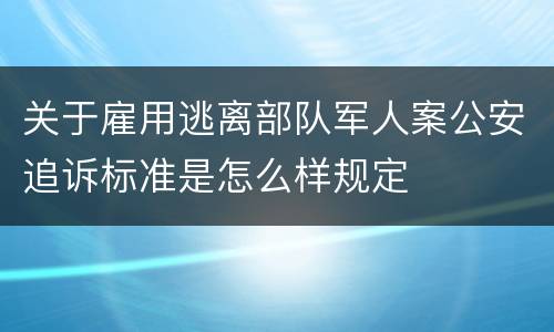关于雇用逃离部队军人案公安追诉标准是怎么样规定