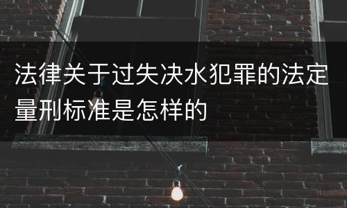 法律关于过失决水犯罪的法定量刑标准是怎样的