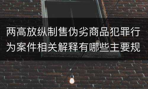 两高放纵制售伪劣商品犯罪行为案件相关解释有哪些主要规定