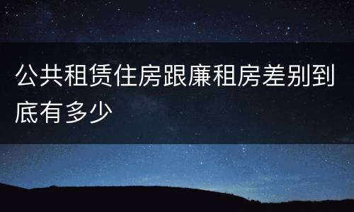 公共租赁住房跟廉租房差别到底有多少
