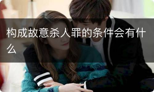 构成故意杀人罪的条件会有什么