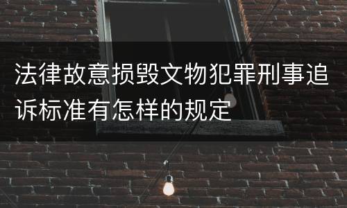 法律故意损毁文物犯罪刑事追诉标准有怎样的规定