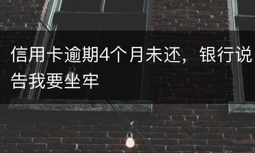 信用卡逾期4个月未还，银行说告我要坐牢