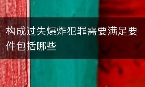 构成过失爆炸犯罪需要满足要件包括哪些