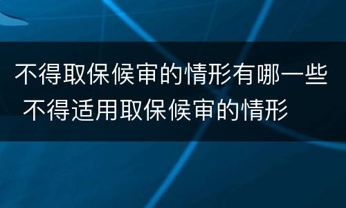 不得取保候审的情形有哪一些 不得适用取保候审的情形
