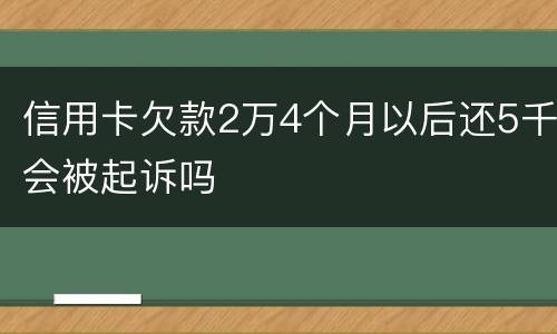 信用卡欠款2万4个月以后还5千会被起诉吗